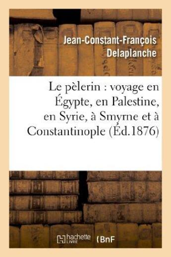 Couverture du livre « Le pèlerin : voyage en Égypte, en Palestine, en Syrie, à Smyrne et à Constantinople : (2e édition revue, corrigée et annotée) » de Delaplanche J-C-F. aux éditions Hachette Bnf