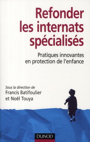 Couverture du livre « Refonder les internats spécialisés ; pratiques innovantes en protection de l'enfance » de Francis Batifoulier et Noel Touya aux éditions Dunod