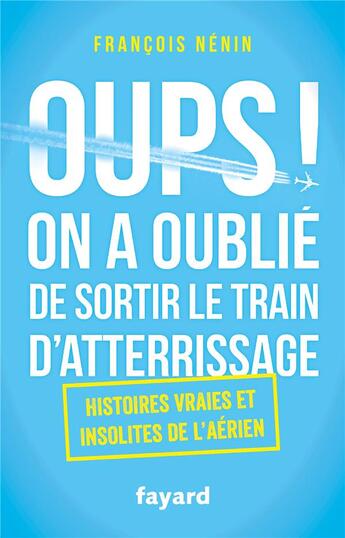 Couverture du livre « Oups ! on a oublié de sortir le train d'atterrissage ; histoires vraies et insolites de l'aérien » de Francois Nenin aux éditions Fayard