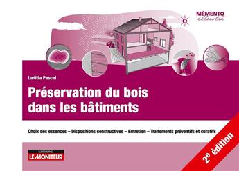 Couverture du livre « Préservation du bois dans les bâtiments : choix des essences - dispositions constructives - entretien - traitements préventifs et curatifs (2e édition) » de Laetitia Pascal aux éditions Le Moniteur