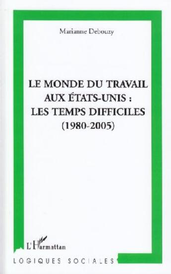 Couverture du livre « Le monde du travail aux États-Unis ; les temps difficiles (1980-2005) » de Marianne Debouzy aux éditions L'harmattan