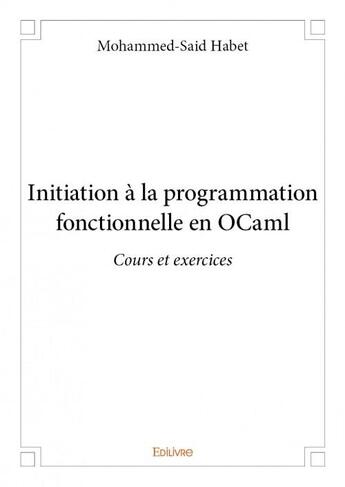 Couverture du livre « Initiation à la programmation fonctionnelle en OCaml ; cours et exercices » de Mohammed-Said Habet aux éditions Edilivre