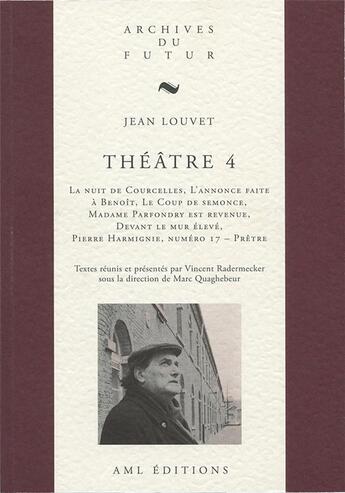 Couverture du livre « Théâtre Tome 4 : la nuit de Courcelles ; l'annonce faite à Benoît ; le coup de semonce ; Madame Parfondry est revenue ; devant le mur élevé ; Pierre Harmignie, numéro 17 - prêtre » de Jean Louvet et Vincent Radermecker aux éditions Aml Editions