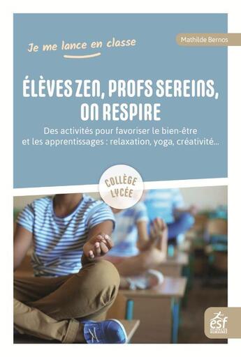 Couverture du livre « Élèves zen, profs sereins, on respire : des activités pour favoriser le bien-être et les apprentissages ; relaxation, respiration, yoga, créativité... » de Mathilde Bernos aux éditions Esf