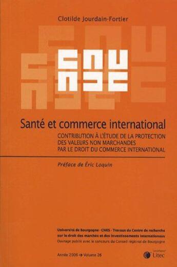 Couverture du livre « Santé et commerce international ; contribution à l'étude de la protection des valeurs non marchandes par le droit du commerce international » de Clotilde Jourdain-Fortier aux éditions Lexisnexis