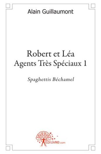 Couverture du livre « Robert et Léa ; agents très spéciaux t.1 ; spaghettis béchamel » de Alain Guillaumont aux éditions Edilivre