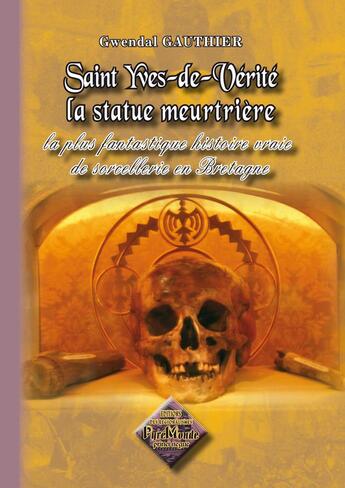 Couverture du livre « Saint Yves de vérité ; la stature meurtrière ; la plus fantastique histoire vraie de sorcellerie en Bretagne » de Gwendal Gauthier aux éditions Editions Des Regionalismes