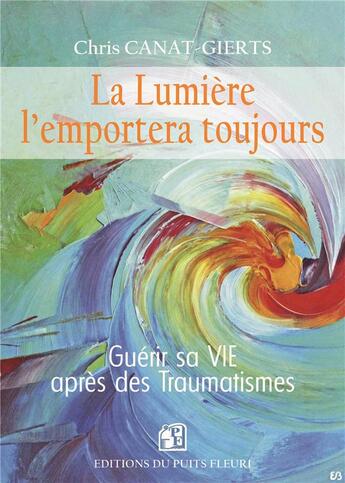 Couverture du livre « La lumière l'emportera toujours : Guérir sa VIE après des traumatismes » de Canat-Gierts Chris aux éditions Puits Fleuri