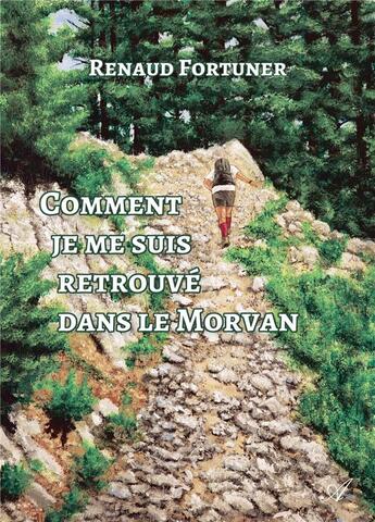 Couverture du livre « Comment je me suis retrouve dans le morvan » de Renaud Fortuner aux éditions Atramenta