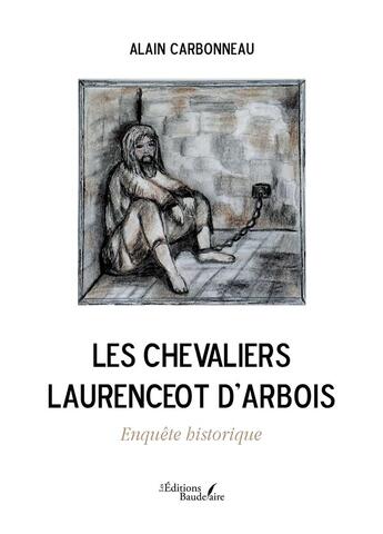 Couverture du livre « Les chevaliers Laurenceot d'Arbois : enquête historique » de Alain Carbonneau aux éditions Baudelaire