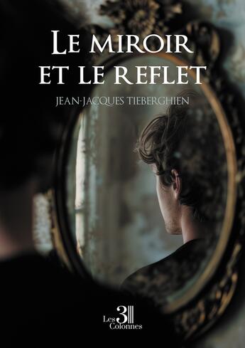 Couverture du livre « Le miroir et le reflet » de Jean-Jacques Tieberghien aux éditions Les Trois Colonnes