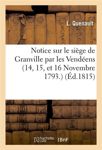 Couverture du livre « Notice sur le siege de granville par les vendeens (14, 15, et 16 novembre 1793.) » de Quenault-L aux éditions Hachette Bnf