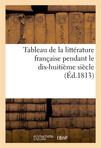 Couverture du livre « Tableau de la litterature francaise pendant le dix-huitieme siecle (ed.1813) » de  aux éditions Hachette Bnf