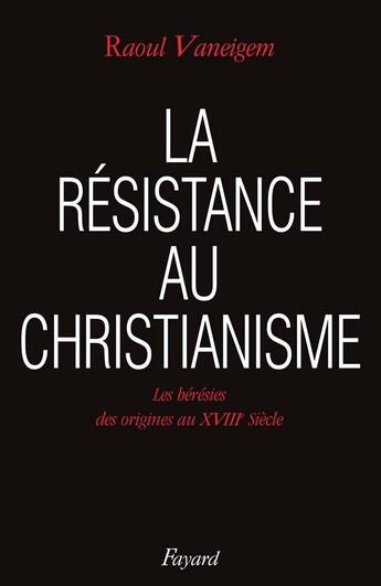 Couverture du livre « La Résistance au christianisme : Les hérésies des origines au XVIIIe siècle » de Raoul Vaneigem aux éditions Fayard