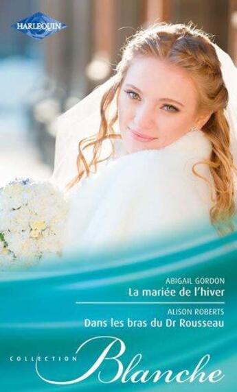 Couverture du livre « La mariée de l'hiver ; dans les bras du Dr Rousseau » de Abigail Gordon et Alison Roberts aux éditions Harlequin