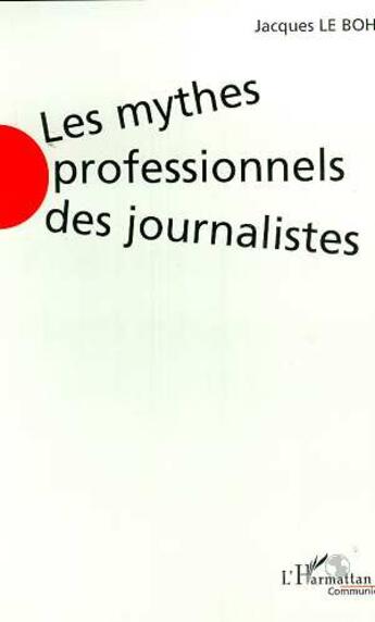 Couverture du livre « Les mythes professionnels des journalistes » de Jacques Le Bohec aux éditions Editions L'harmattan