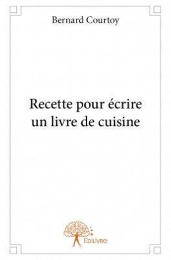 Couverture du livre « Recette pour écrire un livre de cuisine » de Bernard Courtoy aux éditions Edilivre