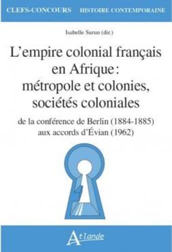 Couverture du livre « L'empire colonial francais en afrique : metropole et colonies, societes coloniales - de la conferenc » de Isabelle Surun aux éditions Atlande Editions