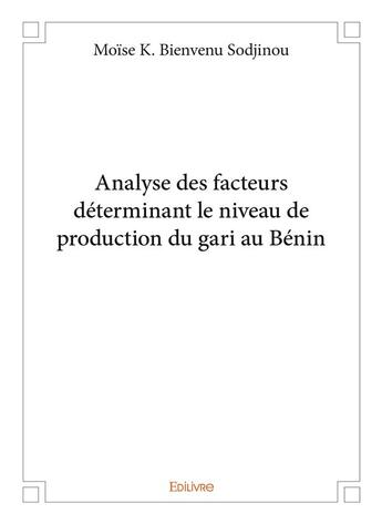 Couverture du livre « Analyse des facteurs déterminant le niveau de production du gari au Bénin » de Sodjinou M K B. aux éditions Edilivre