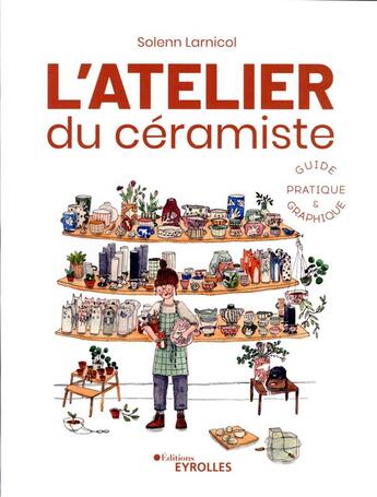 Couverture du livre « L'atelier du céramiste : guide pratique et graphique : guide pratique illustré » de Solenn Larnicol aux éditions Eyrolles