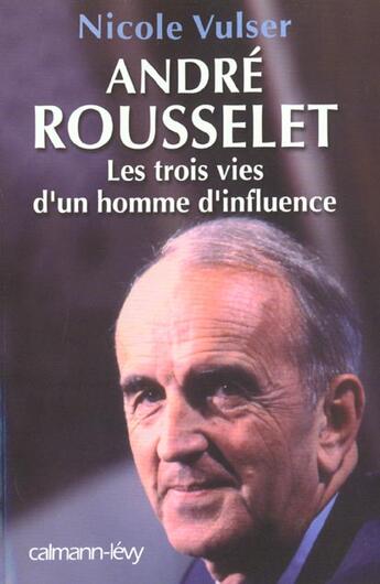 Couverture du livre « Andre Rousselet ; 3 Vies D'Un Homme D'Influence » de Nicole Vulser aux éditions Calmann-levy