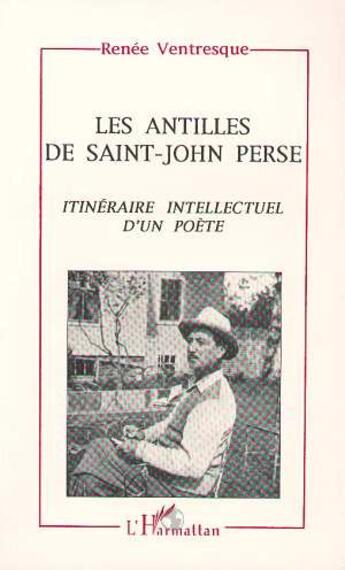 Couverture du livre « Les Antilles de Saint-John Perse ; itinéraire intellectuel d'un poète » de Renee Ventresque aux éditions L'harmattan