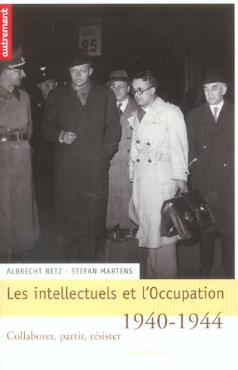 Couverture du livre « Intellectuels et l'occupation, 1940-1944 : Collaborer, partir, résister » de Albrecht Betz et Stefan Martens aux éditions Autrement