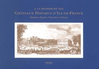 Couverture du livre « A la recherche des chateaux disparus d'ile-de-france demeures royales, princieres et privees » de Hofman/Vogele aux éditions Vogele