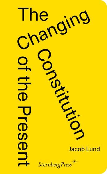 Couverture du livre « The changing constitution of the present : essays on the work of art in times of contemporaneity » de Jacob Lund aux éditions Sternberg Press