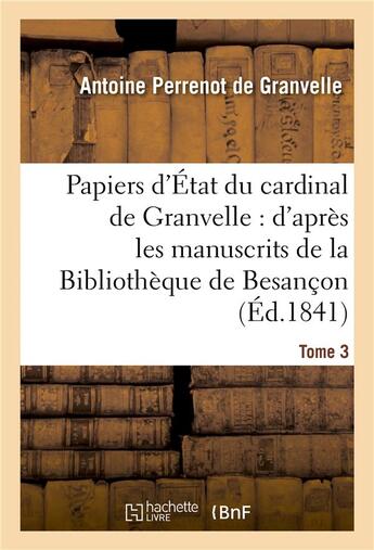 Couverture du livre « Papiers d'etat du cardinal de granvelle. tome 3 - : d'apres les manuscrits de la bibliotheque de bes » de De Granvelle-A aux éditions Hachette Bnf