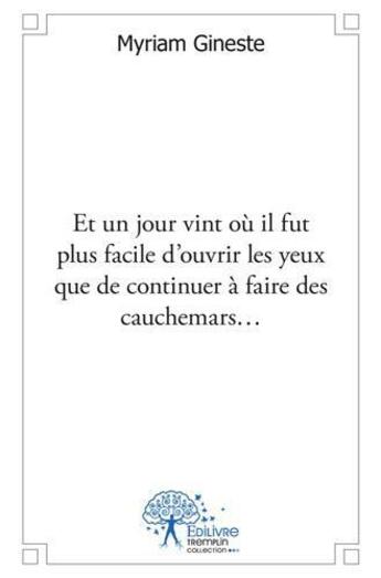 Couverture du livre « Et un jour vint ou il fut plus facile d'ouvrir les yeux que de continuer a faire des cauchemars? » de Myriam Gineste aux éditions Edilivre