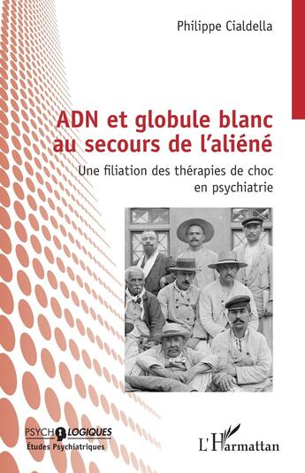 Couverture du livre « ADN et globule blanc au secours de l'aliéné : Une filiation des thérapies de choc en psychiatrie » de Philippe Cialdella aux éditions L'harmattan