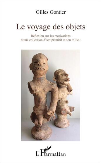 Couverture du livre « Le voyage des objets ; réflexion sur les motivations d'une collection d'art primitf et son milieu » de Gilles Gontier aux éditions L'harmattan