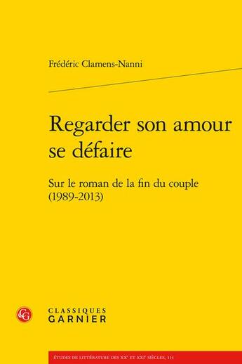 Couverture du livre « Regarder son amour se défaire : sur le roman de la fin du couple (1989-2013) » de Frederic Clamens Nanni aux éditions Classiques Garnier