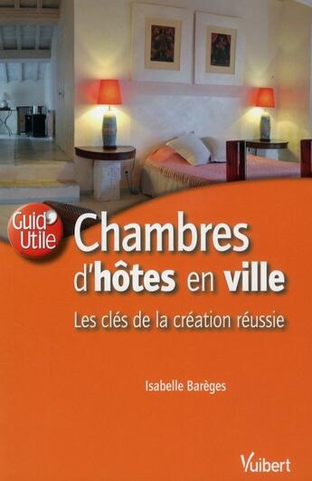 Couverture du livre « Chambres d'hôtes en ville : les clés de la création réussie » de Isabelle Bareges aux éditions Vuibert