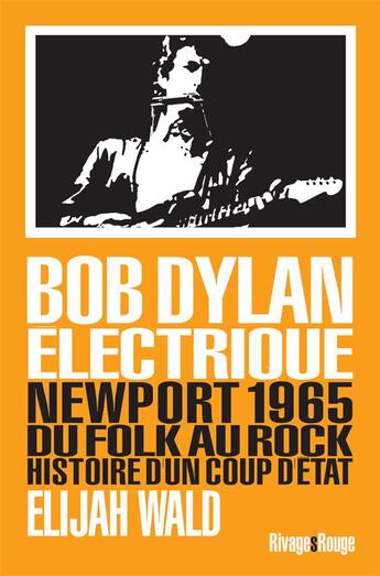 Couverture du livre « Bob Dylan électrique ; Newport 1965, du folk au rock, histoire d'un coup d'état » de Elijah Wald aux éditions Rivages