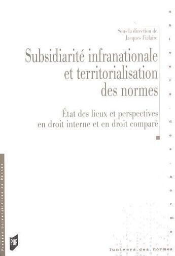 Couverture du livre « Subsidiarité infranationale et territorialisation des normes ; état des lieux et perspectives en droit interne et en droit comparé » de Jacques Fialaire aux éditions Pu De Rennes