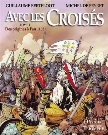 Couverture du livre « Avec les croisés Tome 1 : des origines à 1162 » de Guillaume Berteloot et Michel De Peyret aux éditions Triomphe