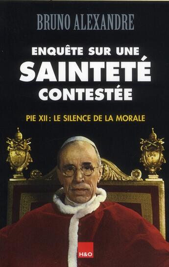 Couverture du livre « Enquête sur une sainteté contestée ; Pie XII : le silence de la morale » de Bruno Alexandre aux éditions H&o
