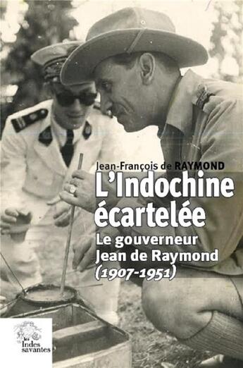 Couverture du livre « L'Indochine écartelée ; le gouverneur Jean de Raymond (1907-1951) » de Jean-Francois De Raymond aux éditions Les Indes Savantes