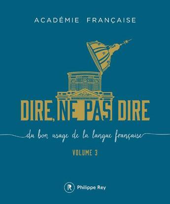 Couverture du livre « Dire, ne pas dire ; du bon usage de la langue française t.3 » de Académie Française aux éditions Philippe Rey