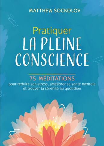 Couverture du livre « Pratiquer la pleine conscience : 75 méditations pour réduire son stress, améliorer sa santé mentale » de Matthew Sockolov aux éditions Medicis