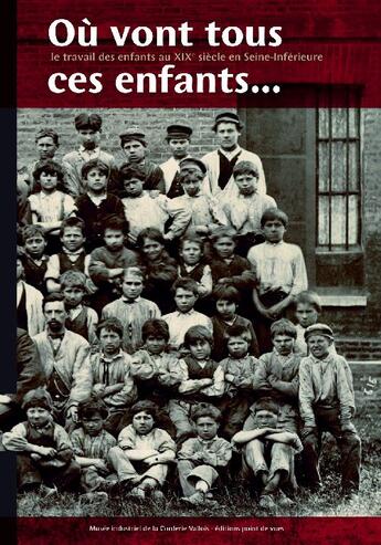 Couverture du livre « Où vont tous ces enfants ? le travail des enfants au XIXe siècle en Seine-Inférieure » de Mylene Dore et Serge Monmarche aux éditions Point De Vues