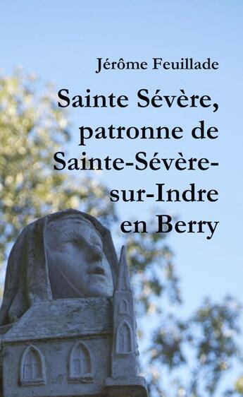 Couverture du livre « Sainte Sévère, patronne de Sainte-Sévère-sur-Indre en Berry » de Jerome Feuillade aux éditions Jerome Feuillade