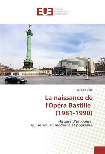 Couverture du livre « La naissance de l'Opéra Bastille (1981-1990) ; histoire d'un opéra qui se voulait moderne et populaire » de Julia Le Brun aux éditions Editions Universitaires Europeennes