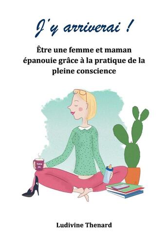 Couverture du livre « J'y arriverai ! être une femme et maman épanouie grâce à la pratique de la pleine conscience » de Ludivine Thenard aux éditions Librinova