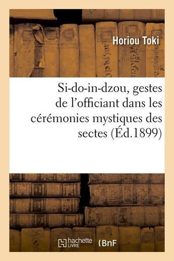 Couverture du livre « Si-do-in-dzou, gestes de l'officiant dans les ceremonies mystiques des sectes (ed.1899) » de Toki Horiou aux éditions Hachette Bnf