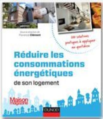 Couverture du livre « Réduire les consommations énergétiques de son logement ; 100 solutions pratiques à appliquer au quotidien » de Florence Clement aux éditions Dunod