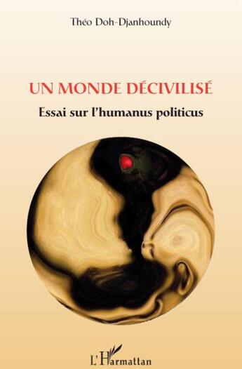 Couverture du livre « Un monde décivilisé ; essai sur l'humanus politicus » de Theo Doh Djanhoundy aux éditions L'harmattan