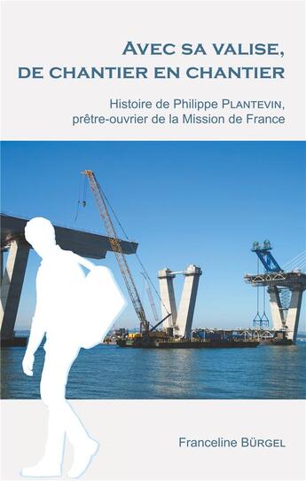 Couverture du livre « Avec sa valise, de chantier en chantier ; histoire de Philippe Plantevin, prêtre-ouvrier de la mission de France » de Burgel Franceline aux éditions Books On Demand